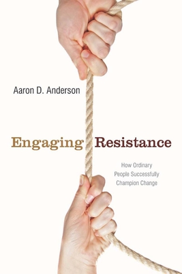 Engaging Resistance: How Ordinary People Successfully Champion Change By Aaron Anderson Cover Image