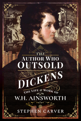 The Author Who Outsold Dickens: The Life and Work of W H Ainsworth Cover Image