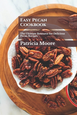 Easy Pecan Cookbook: The Ultimate Resource for Delicious Pecan Recipes By Patricia Moore Rdn Cover Image