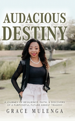 Audacious Destiny: A journey of resilience, faith, and discovery of a purposeful future amidst tragedy By Grace Mulenga Cover Image