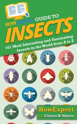 HowExpert Guide to Insects: 101 Most Interesting and Fascinating Insects in the World from A to Z By Howexpert, Clinton W. Waters Cover Image