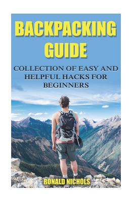 Backpacking Guide: Collection Of Easy and Helpful Hacks For Beginners Cover Image