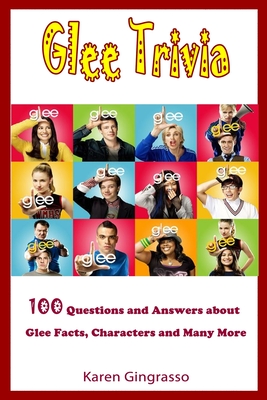 Glee Trivia: 100 Questions and Answers About Glee Facts, Characters and Many More.