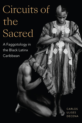 Circuits of the Sacred: A Faggotology in the Black Latinx Caribbean By Carlos Ulises Decena Cover Image