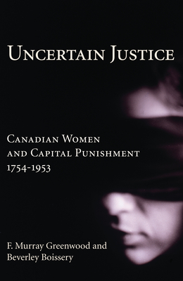 Uncertain Justice: Canadian Women and Capital Punishment, 1754-1953 Cover Image