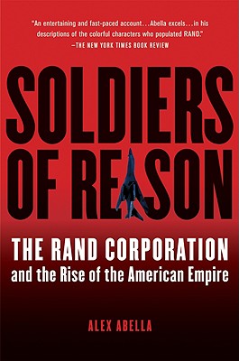 Soldiers Of Reason: The RAND Corporation and the Rise of the American Empire By Alex Abella Cover Image