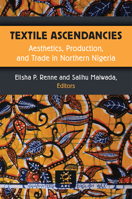 Textile Ascendancies: Aesthetics, Production, and Trade in Northern Nigeria (African Perspectives) Cover Image
