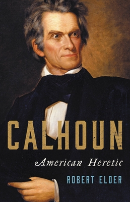 Calhoun: American Heretic By Robert Elder Cover Image