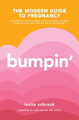 Bumpin': The Modern Guide to Pregnancy: Navigating the Wild, Weird, and Wonderful Journey From Conception Through Birth and Beyond By Leslie Schrock, Jane van Dis, MD, FACOG (Foreword by) Cover Image