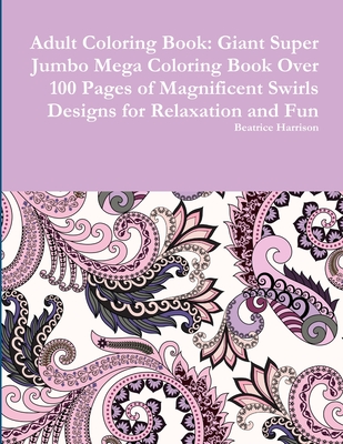 Adult Coloring Book: Giant Super Jumbo Mega Coloring Book Over 100 Pages of Magnificent Swirls Designs for Relaxation and Fun Cover Image