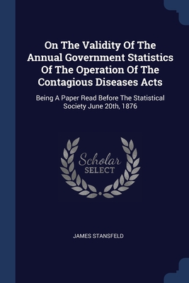 On The Validity Of The Annual Government Statistics Of The Operation Of The Contagious Diseases Acts: Being A Paper Read Before The Statistical Societ Cover Image