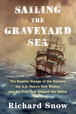 Sailing the Graveyard Sea: The Deathly Voyage of the Somers, the U.S. Navy's Only Mutiny, and the Trial That Gripped the Nation cover