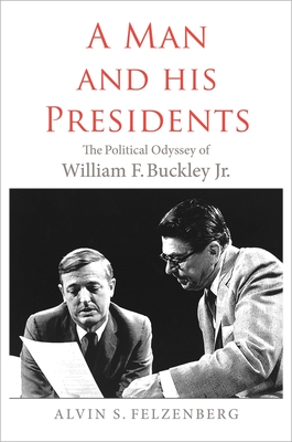 A Man and His Presidents: The Political Odyssey of William F. Buckley Jr. By Alvin S. Felzenberg Cover Image