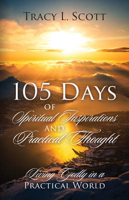 105 Days of Spiritual Inspirations and Practical Thought: Living Godly in a Practical World By Tracy L. Scott Cover Image