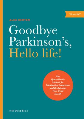 Goodbye Parkinson's, Hello Life!: The Gyro-Kinetic Method for Eliminating Symptoms and Reclaiming Your Good Health By Alex Kerten, David Brinn Cover Image