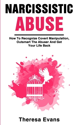 Narcissistic Abuse: How To Recognize Covert Manipulation, Outsmart The Abuser And Get Your Life Back By Theresa Evans Cover Image