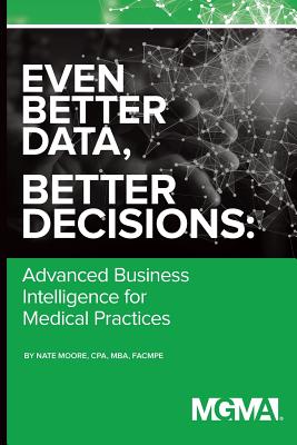 Even Better Data, Better Decisions: Advanced Business Intelligence for the Medical Practice Cover Image