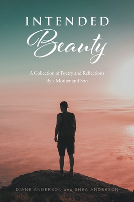 Intended Beauty: A Collection of Poetry and Reflections By a Mother and Son By Diane Anderson, Shea Anderson Cover Image