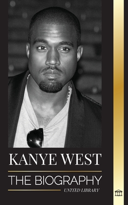 Kanye West: The Biography of a Hip-Hop Superstar Billionaire and his Quest for Jesus (Artists) By United Library Cover Image