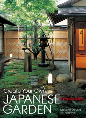 Create Your Own Japanese Garden: A Practical Guide By Motomi Oguchi, Joseph Cali Cover Image
