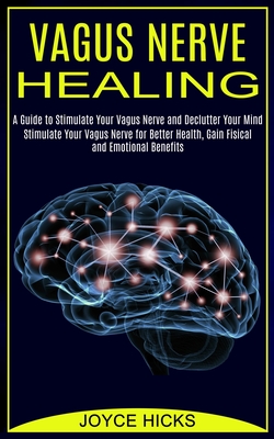 Vagus Nerve Healing: A Guide to Stimulate Your Vagus Nerve and Declutter Your Mind (Stimulate Your Vagus Nerve for Better Health, Gain Fisi Cover Image