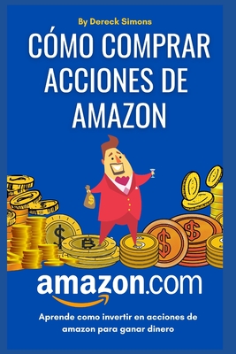 Cómo comprar acciones de Amazon: Cómo invertir en la Bolsa de valores desde cero para principiantes, Aprende Cómo Invertir en Acciones y ganar dinero By Dereck Simons Cover Image