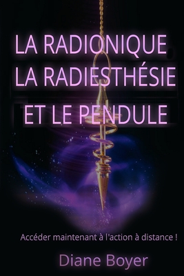 La radionique, la radiesthésie et le pendule: Accéder maintenant à l'action  à distance ! (Paperback)