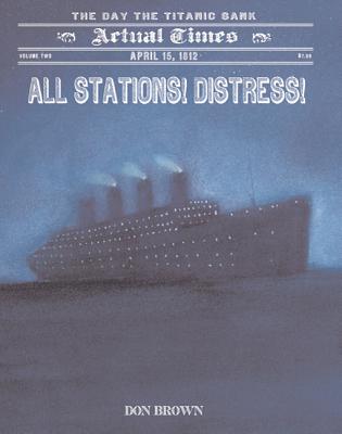 All Stations! Distress!: April 15, 1912: The Day the Titanic Sank (Actual Times #2) By Don Brown, Don Brown (Illustrator) Cover Image