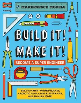 Build It! Make It!: Makerspace Models. Build Anything from a Water Powered Rocket to Working Robots to Become a Super Engineer Cover Image