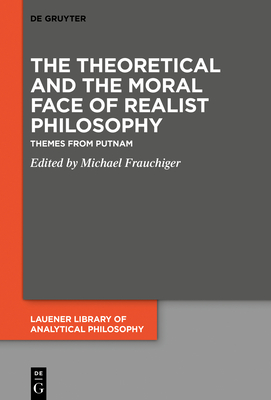 The Theoretical and the Moral Face of Realist Philosophy: Themes from Putnam (Lauener Library of Analytical Philosophy #5) Cover Image