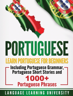 Portuguese: Learn Portuguese For Beginners Including Portuguese Grammar, Portuguese Short Stories and 1000+ Portuguese Phrases Cover Image