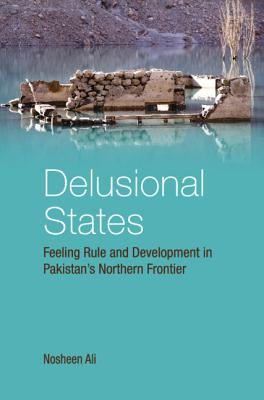 Delusional States: Feeling Rule and Development in Pakistan's Northern Frontier Cover Image