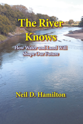 The River Knows: How Water and Land Can Shape Our Future By Neil D. Hamilton Cover Image