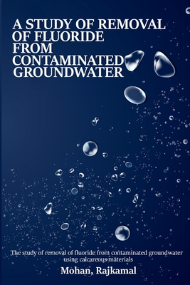 A study on the removal of fluoride from contaminated groundwater using calcareous materials By Mohan Rajkamal Cover Image
