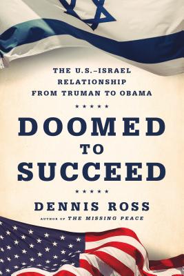 Doomed to Succeed: The U.S.-Israel Relationship from Truman to Obama By Dennis Ross Cover Image