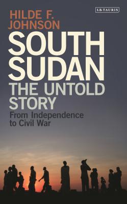 South Sudan: The Untold Story from Independence to Civil War By Hilde F. Johnson Cover Image