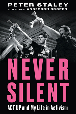 Never Silent: ACT UP and My Life in Activism By Peter Staley, Anderson Cooper (Foreword by) Cover Image
