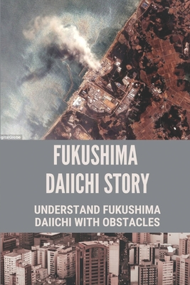 Fukushima Daiichi Story: Understand Fukushima Daiichi With Obstacles: Story Of Fukushima Daiichi Cover Image