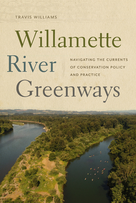 Willamette River Greenways: Navigating the Currents of Conservation Policy and Practice By Travis Williams Cover Image