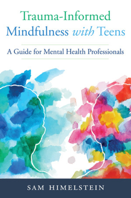 Trauma-Informed Mindfulness With Teens: A Guide for Mental Health Professionals By Sam Himelstein Cover Image