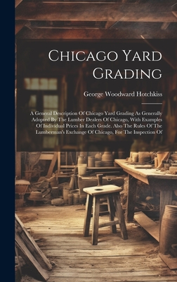 Chicago Yard Grading: A General Description Of Chicago Yard Grading As Generally Adopted By The Lumber Dealers Of Chicago, With Examples Of Cover Image