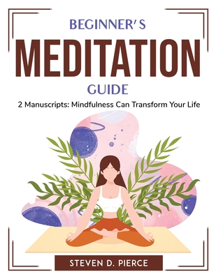 Beginner's meditation guide: 2 Manuscripts: Mindfulness Can Transform Your Life By Steven D Pierce Cover Image