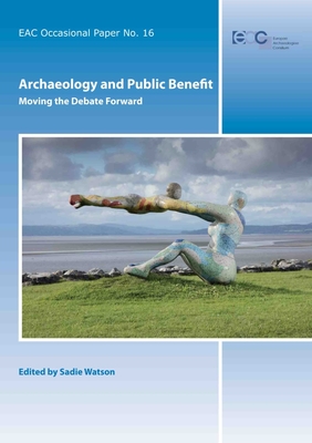 Archaeology and Public Benefit: Moving the Debate Forward (European Archaeological Council Occasional Paper)