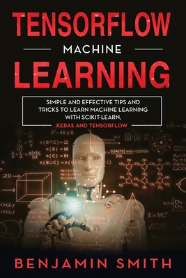 Tensorflow Machine Learning: Simple and Effective Tips and Tricks to Learn Machine Learning with Scikit-Learn, Keras and Tensorflow Cover Image
