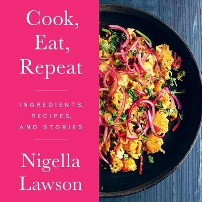 Cook, Eat, Repeat: Ingredients, Recipes, and Stories By Nigella Lawson, Nigella Lawson (Read by) Cover Image
