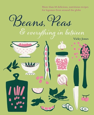 Beans, Peas & Everything In Between: More than 60 delicious, nutritious recipes for legumes from around the globe By Vicky Jones Cover Image