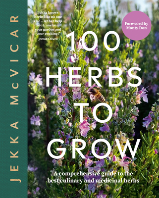 100 Herbs to Grow: A Comprehensive Guide To The Best Culinary And Medicinal Herbs Cover Image