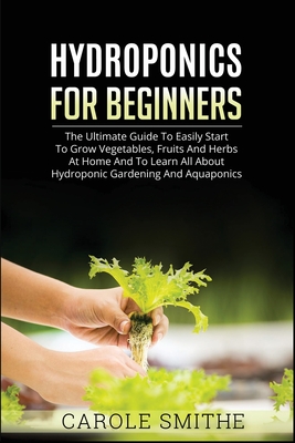 Hydroponics for Beginners: The Ultimate Guide To Easily Start To Grow Vegetables, Fruits And Herbs At Home And To Learn All About Hydroponic Gard Cover Image