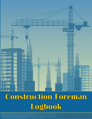 Construction Foreman Logbook: Perfect Gift for Foremen, Manager Construction Site Tracker to Record Workforce, Tasks, Schedules, Construction Daily Cover Image