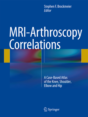 Mri-Arthroscopy Correlations: A Case-Based Atlas of the Knee, Shoulder, Elbow and Hip